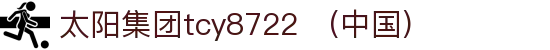 太阳集团tcy8722(中国)有限公司 - Official Website